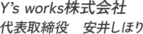 Y’s works株式会社 代表取締役 安井しほり